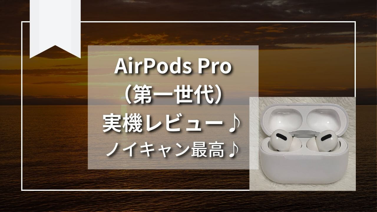 実機】”AirPods Pro（第一世代）”をレビュー♪”AirPods Pro（第一世代 