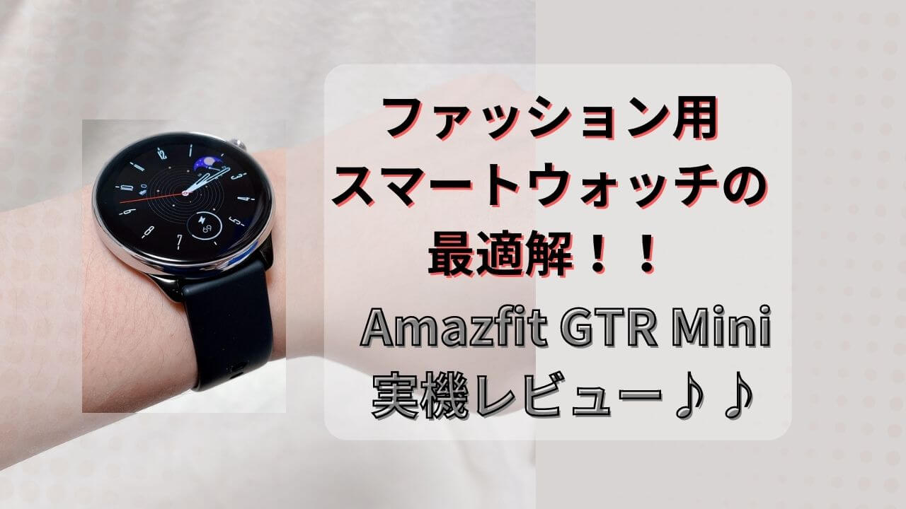 実機】Amazfit GTR Miniレビューと評判♪待ちに待ったこのサイズ感が