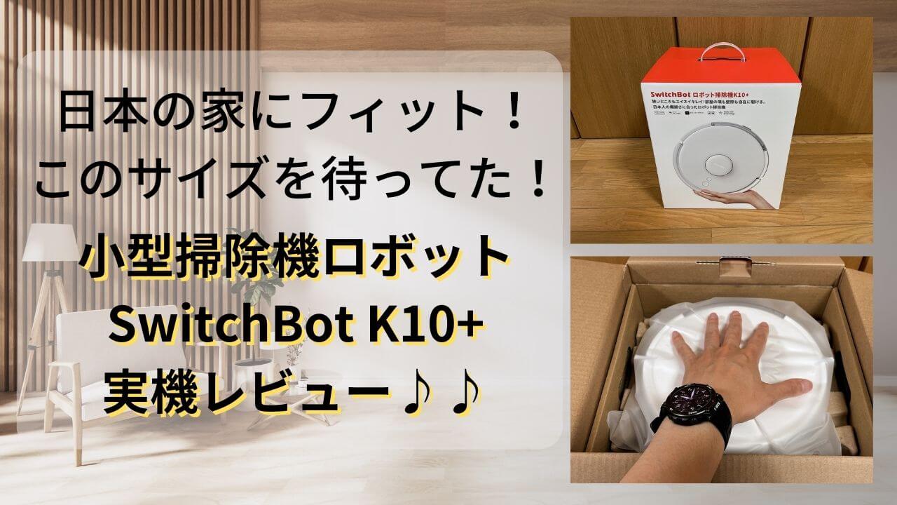 実機】”SwitchBotロボット掃除機K10+”レビューと評判♪日本の家庭に