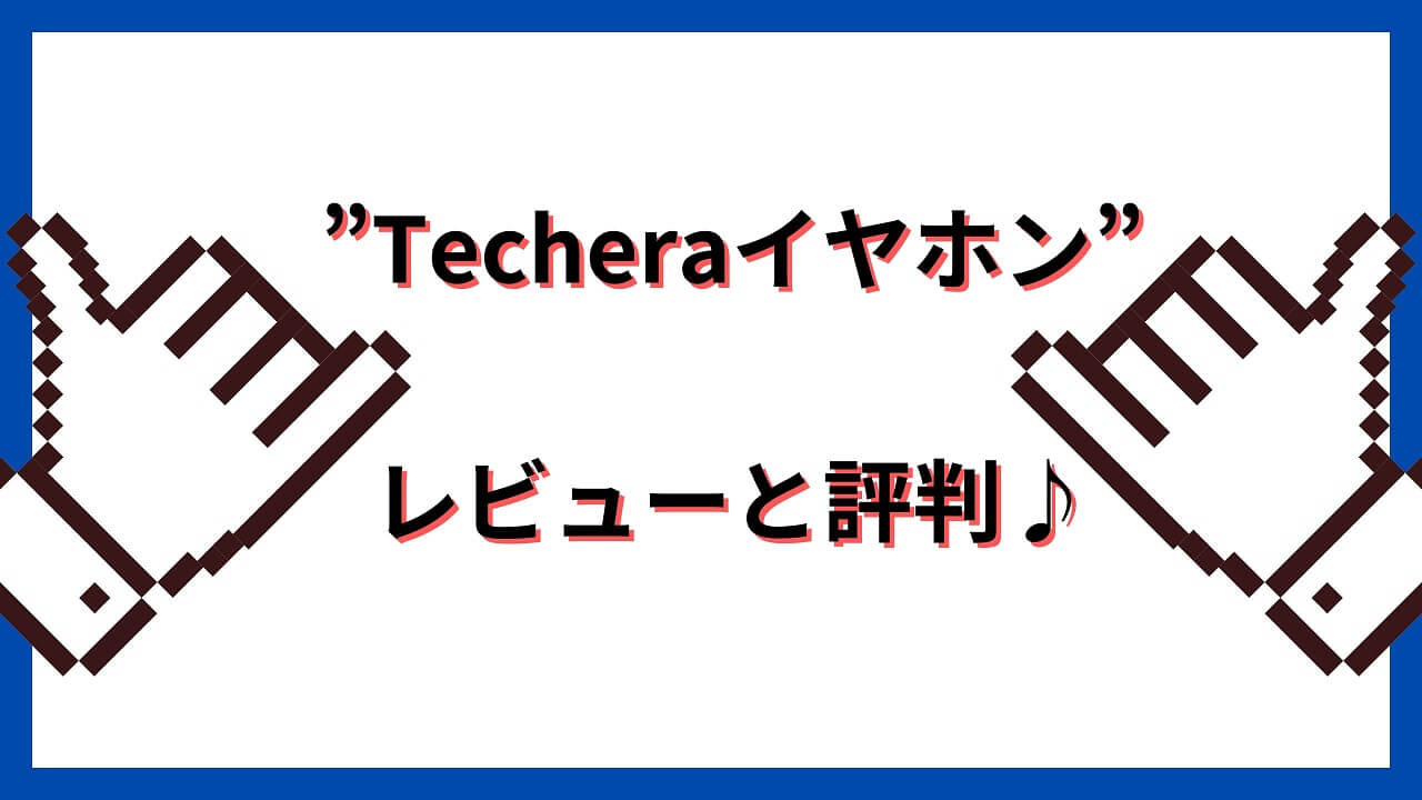 Techeraイヤホン”レビューと評判♪”Techeraイヤホン”の音質やどこの国